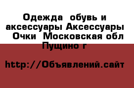 Одежда, обувь и аксессуары Аксессуары - Очки. Московская обл.,Пущино г.